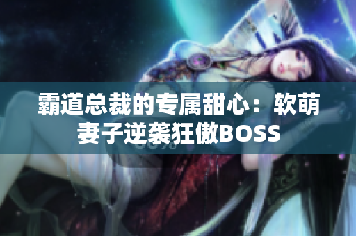 霸道总裁的专属甜心：软萌妻子逆袭狂傲BOSS