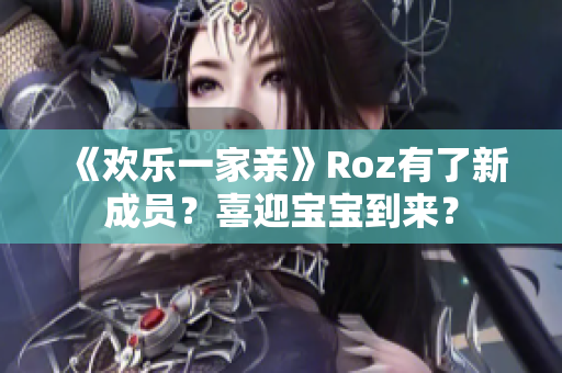 《欢乐一家亲》Roz有了新成员？喜迎宝宝到来？