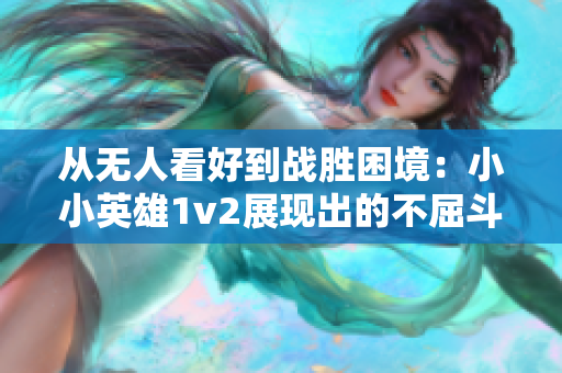 从无人看好到战胜困境：小小英雄1v2展现出的不屈斗志