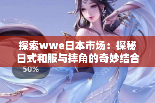 探索wwe日本市场：探秘日式和服与摔角的奇妙结合