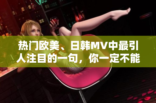 热门欧美、日韩MV中最引人注目的一句，你一定不能错过！