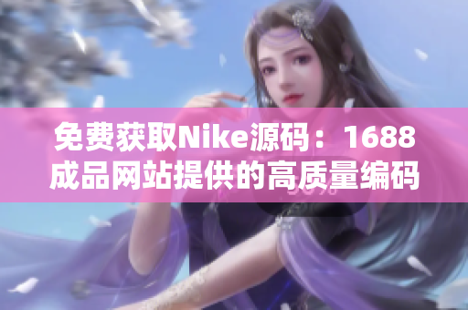 免费获取Nike源码：1688成品网站提供的高质量编码服务