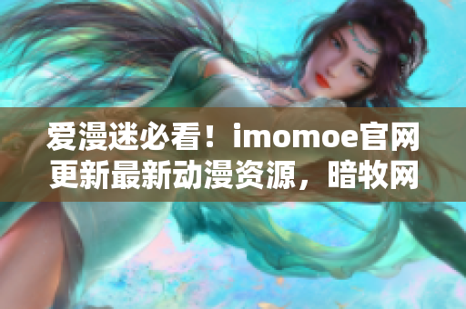 爱漫迷必看！imomoe官网更新最新动漫资源，暗牧网重磅登场！