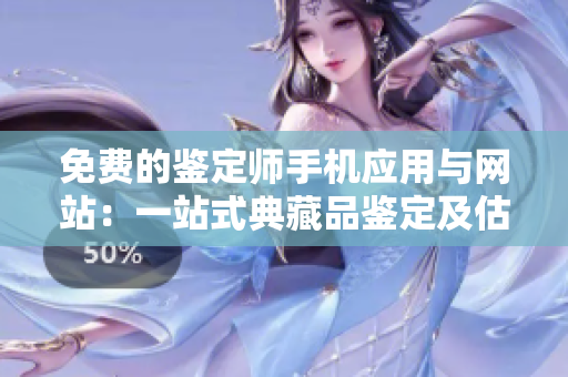 免费的鉴定师手机应用与网站：一站式典藏品鉴定及估值服务