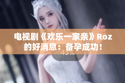 电视剧《欢乐一家亲》Roz的好消息：备孕成功！