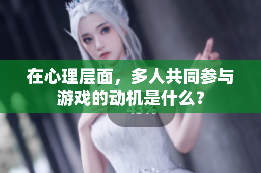 在心理层面，多人共同参与游戏的动机是什么？