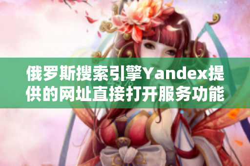 俄罗斯搜索引擎Yandex提供的网址直接打开服务功能介绍