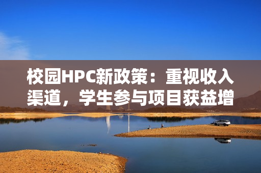 校园HPC新政策：重视收入渠道，学生参与项目获益增加