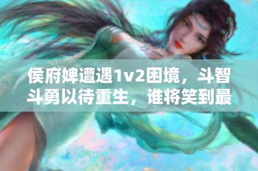 侯府婢遭遇1v2困境，斗智斗勇以待重生，谁将笑到最后？