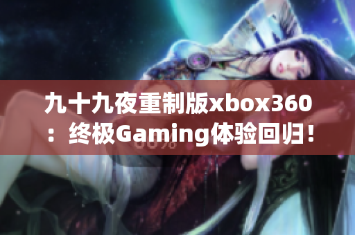 九十九夜重制版xbox360：终极Gaming体验回归！