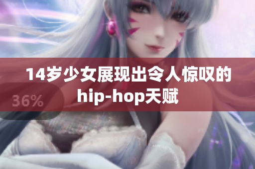 14岁少女展现出令人惊叹的hip-hop天赋