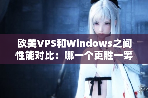 欧美VPS和Windows之间性能对比：哪一个更胜一筹？