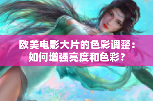 欧美电影大片的色彩调整：如何增强亮度和色彩？