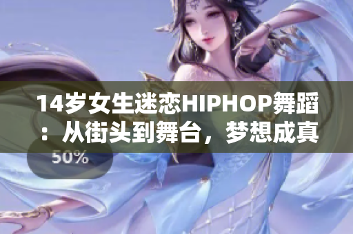 14岁女生迷恋HIPHOP舞蹈：从街头到舞台，梦想成真！