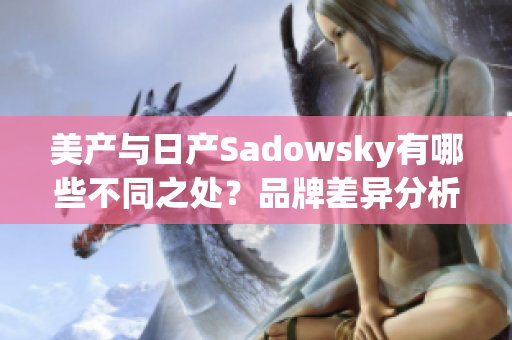 美产与日产Sadowsky有哪些不同之处？品牌差异分析