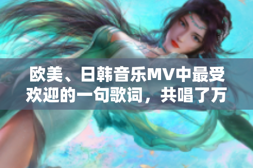 欧美、日韩音乐MV中最受欢迎的一句歌词，共唱了万千心声