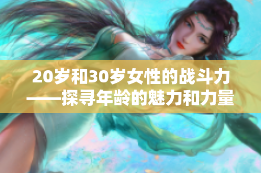 20岁和30岁女性的战斗力——探寻年龄的魅力和力量