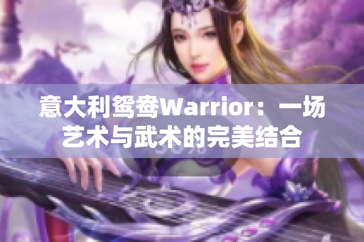 意大利鸳鸯Warrior：一场艺术与武术的完美结合