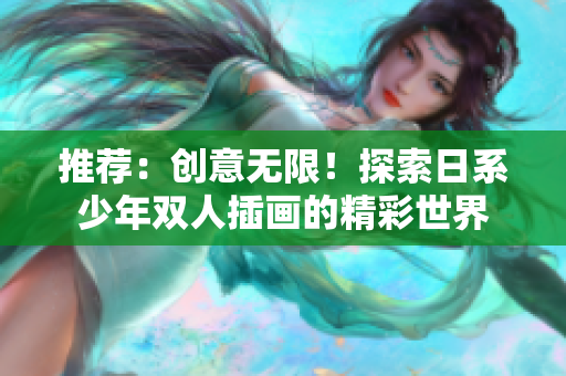 推荐：创意无限！探索日系少年双人插画的精彩世界