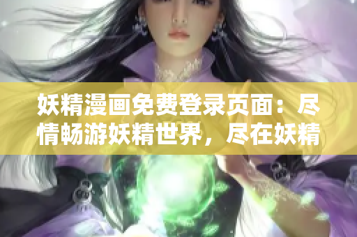 妖精漫画免费登录页面：尽情畅游妖精世界，尽在妖精漫画！