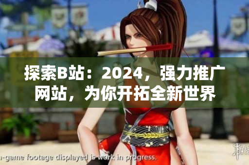 探索B站：2024，强力推广网站，为你开拓全新世界