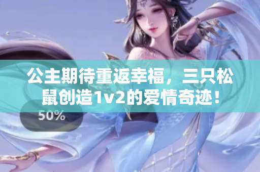 公主期待重返幸福，三只松鼠创造1v2的爱情奇迹！