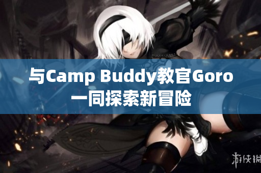 与Camp Buddy教官Goro一同探索新冒险