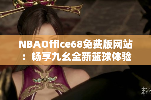 NBAOffice68免费版网站：畅享九幺全新篮球体验