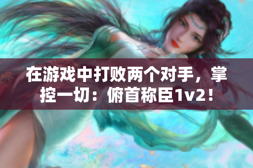 在游戏中打败两个对手，掌控一切：俯首称臣1v2！