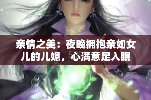 亲情之美：夜晚拥抱亲如女儿的儿媳，心满意足入眠