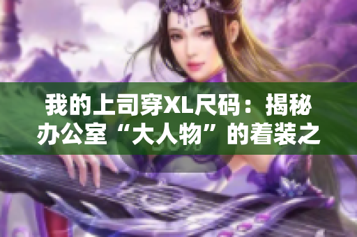 我的上司穿XL尺码：揭秘办公室“大人物”的着装之道