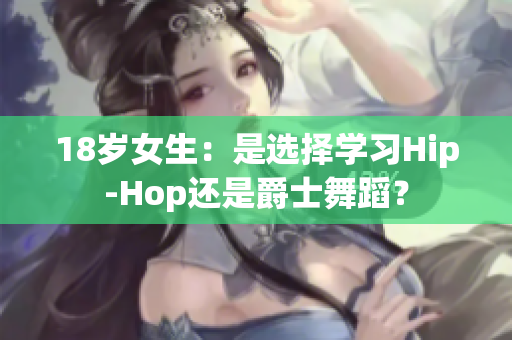 18岁女生：是选择学习Hip-Hop还是爵士舞蹈？