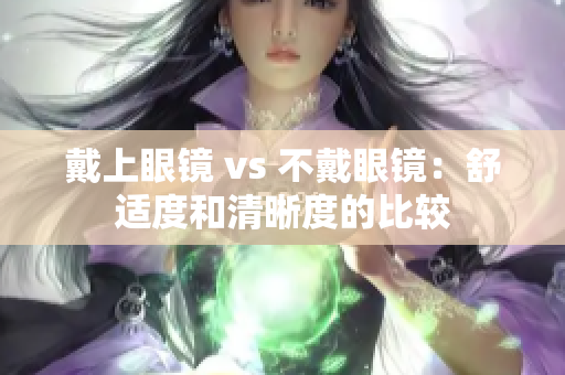 戴上眼镜 vs 不戴眼镜：舒适度和清晰度的比较