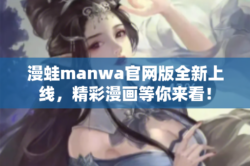 漫蛙manwa官网版全新上线，精彩漫画等你来看！