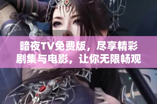 暗夜TV免费版，尽享精彩剧集与电影，让你无限畅观！