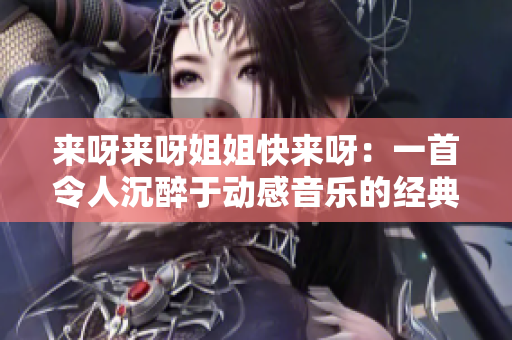 来呀来呀姐姐快来呀：一首令人沉醉于动感音乐的经典之作