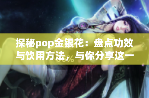 探秘pop金银花：盘点功效与饮用方法，与你分享这一健康之源