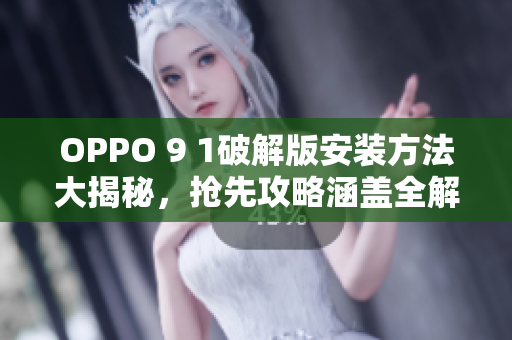 OPPO 9 1破解版安装方法大揭秘，抢先攻略涵盖全解析