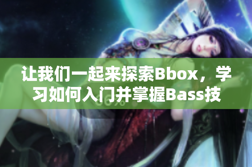 让我们一起来探索Bbox，学习如何入门并掌握Bass技巧