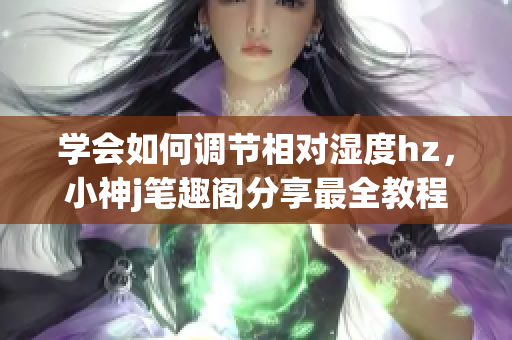 学会如何调节相对湿度hz，小神j笔趣阁分享最全教程(1)