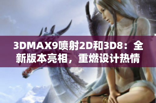 3DMAX9喷射2D和3D8：全新版本亮相，重燃设计热情