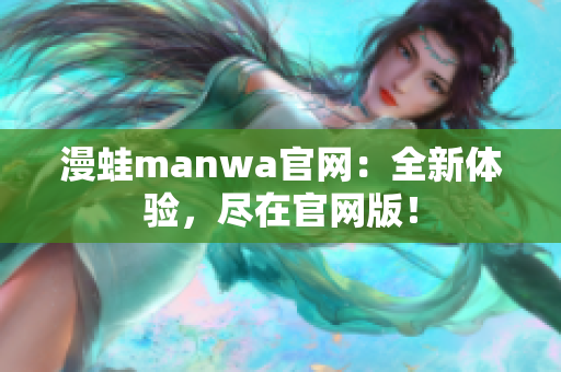 漫蛙manwa官网：全新体验，尽在官网版！