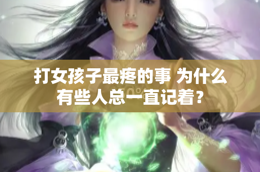 打女孩子最疼的事 为什么有些人总一直记着？