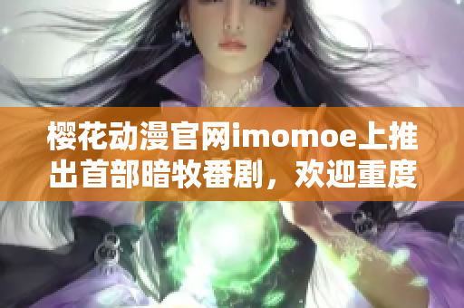 樱花动漫官网imomoe上推出首部暗牧番剧，欢迎重度宅男追更！