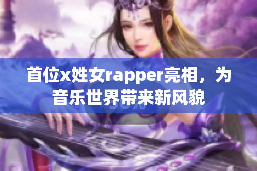 首位x姓女rapper亮相，为音乐世界带来新风貌