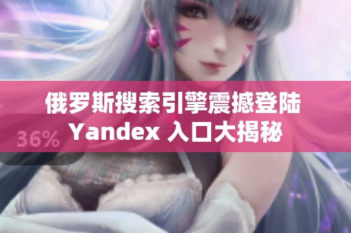 俄罗斯搜索引擎震撼登陆 Yandex 入口大揭秘