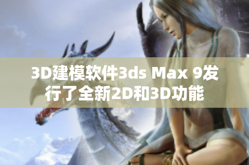 3D建模软件3ds Max 9发行了全新2D和3D功能