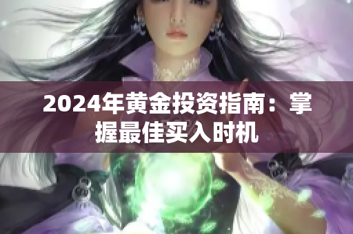 2024年黄金投资指南：掌握最佳买入时机