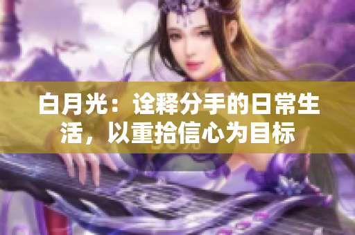 白月光：诠释分手的日常生活，以重拾信心为目标