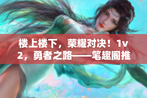 楼上楼下，荣耀对决！1v2，勇者之路——笔趣阁推荐